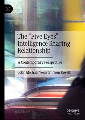 The "Five Eyes" Intelligence Sharing Relationship: A Contemporary Perspective by Weaver, John Michael
