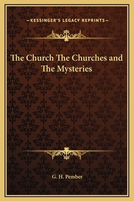 The Church The Churches and The Mysteries by Pember, G. H.