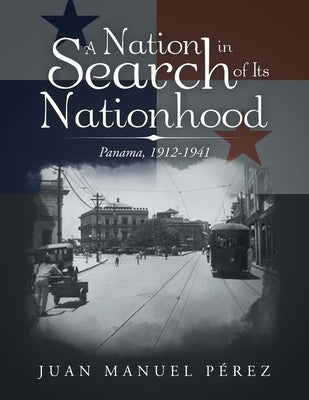 A Nation in Search of Its Nationhood: Panama, 1912-1941 by PÃ©rez, Juan Manuel