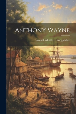 Anthony Wayne by Pennypacker, Samuel Whitaker