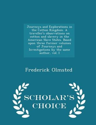 Journeys and Explorations in the Cotton Kingdom. a Traveller's Observations on Cotton and Slavery in the American Slave States. Based Upon Three Forme by Olmsted, Frederick