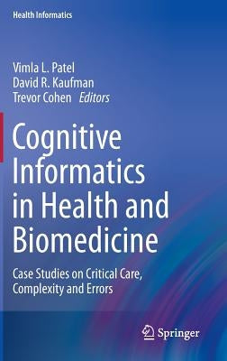 Cognitive Informatics in Health and Biomedicine: Case Studies on Critical Care, Complexity and Errors by Patel, Vimla L.