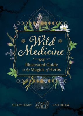 Wild Medicine: An Illustrated Guide to the Magick of Herbs by Bundy, Shelby