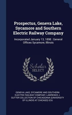 Prospectus, Geneva Lake, Sycamore and Southern Electric Railway Company: Incorporated January 13, 1898: General Offices Sycamore, Illinois by Geneva Lake, Sycamore And Southern Elect