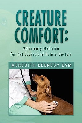 Creature Comfort: Veterinary Medicine for Pet Lovers and Future Doctors by DVM, Meredith Kennedy