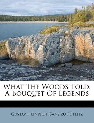 What the Woods Told: A Bouquet of Legends by Gustav Heinrich Gans Zu Putlitz