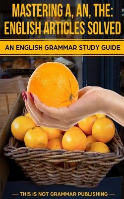 Mastering A, An, The - English Articles Solved: An English Grammar Study Guide by Porter, Douglas