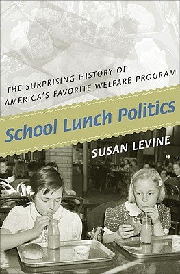 School Lunch Politics: The Surprising History of America's Favorite Welfare Program by Levine, Susan