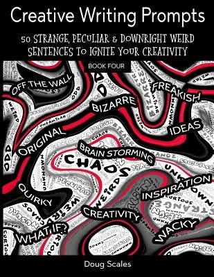 Yet More Creative Writing Prompts. 50 Strange, Peculiar & Downright Weird Sentences To Ignite Your Creativity: For Authors, Poets, Writers & Artists W by Scales, Doug