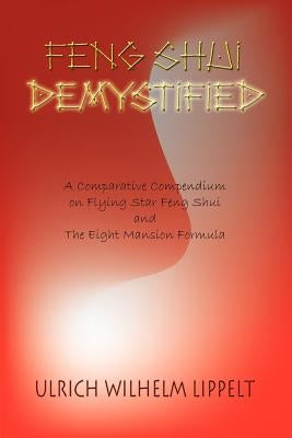 Feng Shui Demystified: A Comparative Compendium on Flying Star Feng Shui and The Eight Mansion Formula by Lippelt, Ulrich Wilhelm