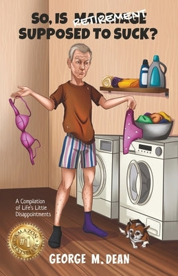 So, Is Retirement Supposed To Suck?: A Compilation of Life's little Disappointments by Dean, George M.