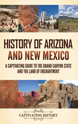 History of Arizona and New Mexico: A Captivating Guide to the Grand Canyon State and the Land of Enchantment by History, Captivating