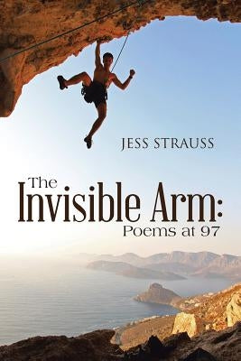 The Invisible Arm: Poems at 97 by Strauss, Jess