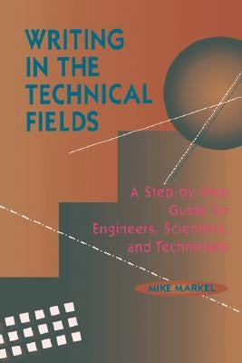 Writing in the Technical Fields: A Step-By-Step Guide for Engineers, Scientists, and Technicians by Markel, Mike