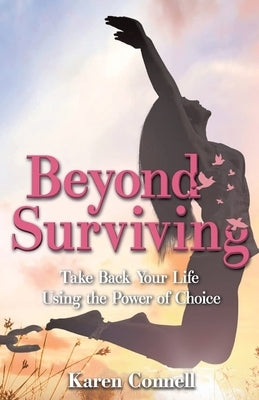 Beyond Surviving: Take Back Your Life Using the Power of Choice by Connell, Karen
