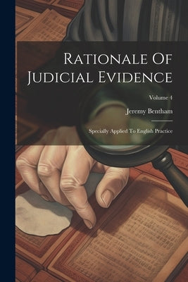 Rationale Of Judicial Evidence: Specially Applied To English Practice; Volume 4 by Bentham, Jeremy