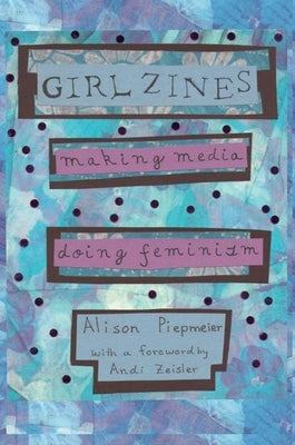 Girl Zines: Making Media, Doing Feminism by Piepmeier, Alison