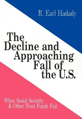 The Decline and Approaching Fall of the U.S.: When Social Security & Other Trust Funds Fail by Hadady, R. Earl