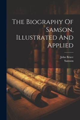 The Biography Of Samson, Illustrated And Applied by Bruce, John