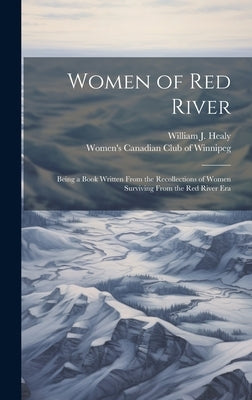 Women of Red River: Being a Book Written From the Recollections of Women Surviving From the Red River Era by Healy, William J. 1867-1950