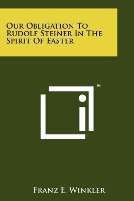 Our Obligation To Rudolf Steiner In The Spirit Of Easter by Winkler, Franz E.