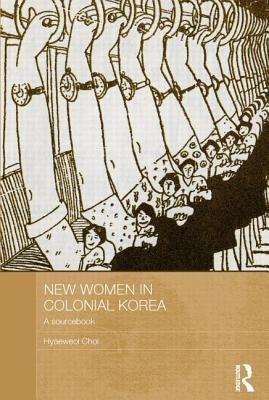New Women in Colonial Korea: A Sourcebook by Choi, Hyaeweol