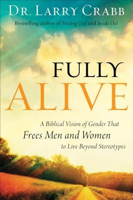 Fully Alive: A Biblical Vision of Gender That Frees Men and Women to Live Beyond Stereotypes by Crabb, Larry