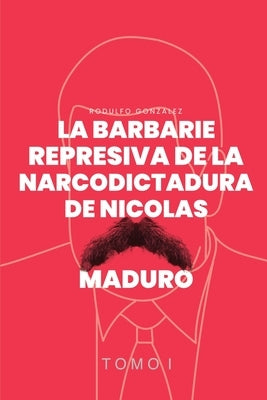 La Barbarie Represiva de la Narcodictadura de Nicolás Maduro by Strocchia, Katiusca