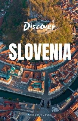 Discover Slovenia by Hodges, Avery B.
