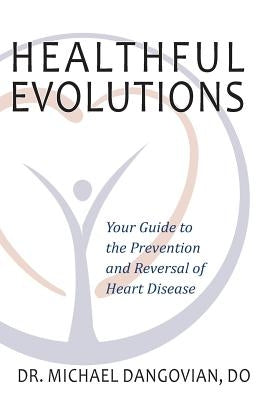 Healthful Evolutions: Your Guide to the Prevention and Reversal of Heart Disease by Dangovian Do, Michael