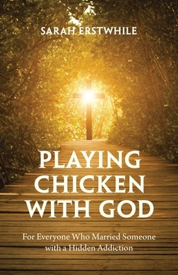 Playing Chicken with God: For Everyone Who Married Someone with a Hidden Addiction by Erstwhile, Sarah