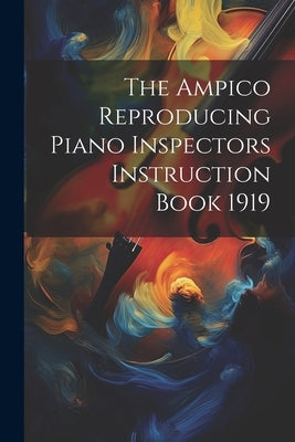 The Ampico Reproducing Piano Inspectors Instruction Book 1919 by Anonymous