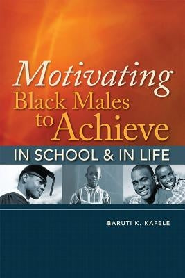 Motivating Black Males to Achieve in School & in Life by Kafele, Baruti K.