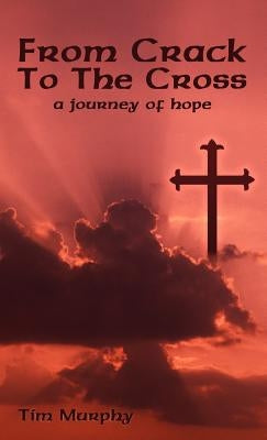 From Crack To The Cross: A Journey of Hope by Murphy, Tim