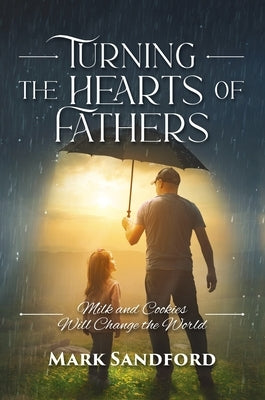 Turning the Hearts of Fathers: Milk and Cookies Will Change the World by Sandford, Mark