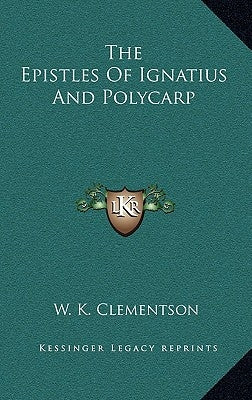 The Epistles Of Ignatius And Polycarp by Clementson, W. K.