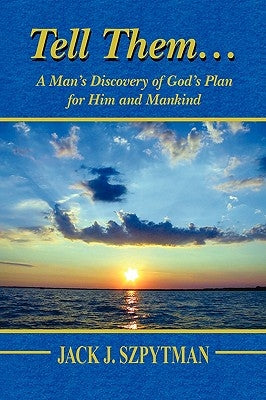 Tell Them.a Man's Discovery of God's Plan for Him and Mankind by Szpytman, Jack J.
