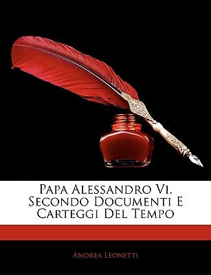 Papa Alessandro Vi. Secondo Documenti E Carteggi Del Tempo by Leonetti, Andrea