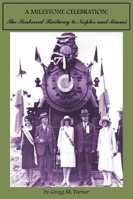 A Milestone Celebration: The Seaboard Railway to Naples and Miami by Turner, Gregg M.