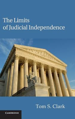 The Limits of Judicial Independence by Clark, Tom S.