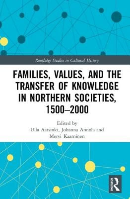 Families, Values, and the Transfer of Knowledge in Northern Societies, 1500-2000 by Aatsinki, Ulla