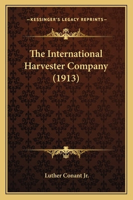 The International Harvester Company (1913) by Conant, Luther, Jr.