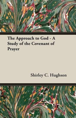 The Approach to God - A Study of the Covenant of Prayer by Hughson, Shirley C.