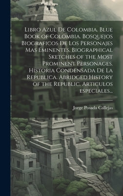 Libro azul de Colombia. Blue book of Colombia. Bosquejos biograficos de los personajes mas eminentes. Biographical sketches of the most prominent pers by Posada Callejas, Jorge