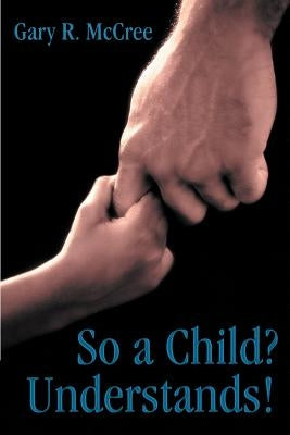 So a Child? Understands! by McCree, Gary R.