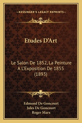 Etudes D'Art: Le Salon De 1852, La Peinture A L'Exposition De 1855 (1893) by De Goncourt, Edmond