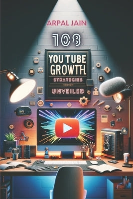 Unleash Your Channel: 108 YouTube Growth Strategies: 1 million Youtube Subscribers Stratergies by Jain, Arpal