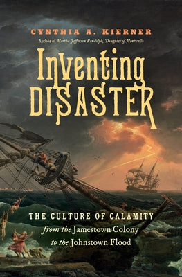 Inventing Disaster: The Culture of Calamity from the Jamestown Colony to the Johnstown Flood by Kierner, Cynthia A.