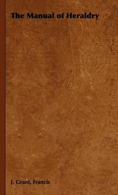 The Manual of Heraldry by Grant, Francis J.