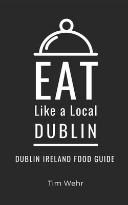 Eat Like a Local- Dublin: Dublin Ireland Food Guide by A. Local, Eat Like